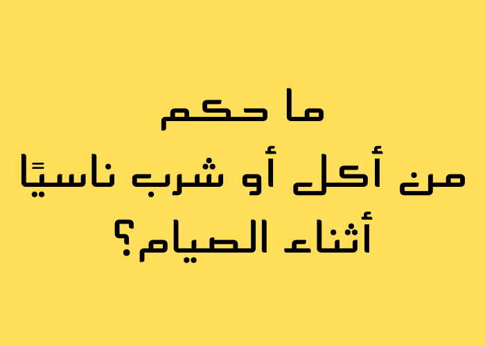 ما حكم من أكل أو شرب ناسيًا أثناء الصيام؟
